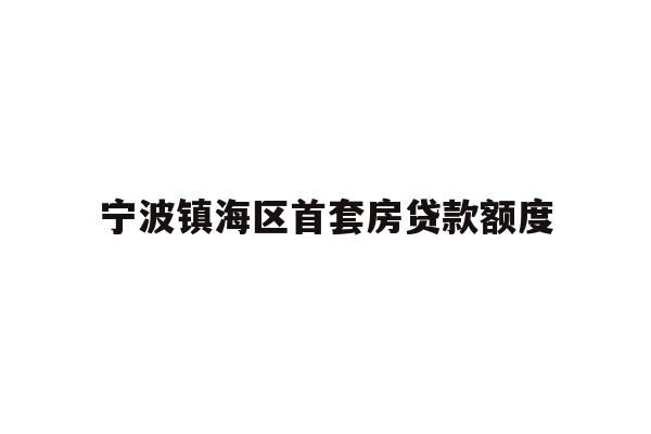 详细阅读:宁波镇海区首套房贷款额度 宁波镇海区首套房贷款额度