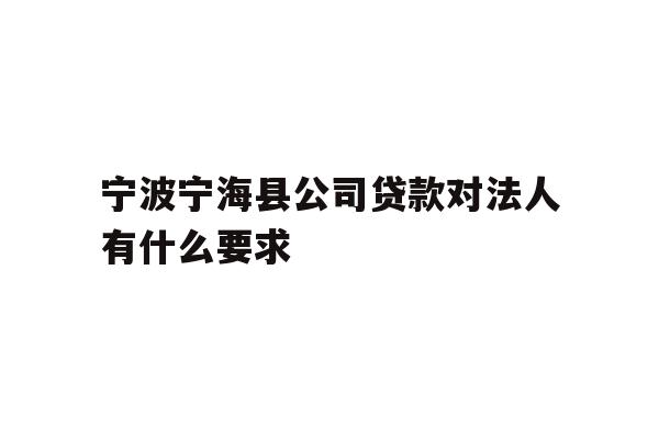 详细阅读:宁波宁海县公司贷款对法人有什么要求 宁波宁海县公司贷款对法人有什么要求