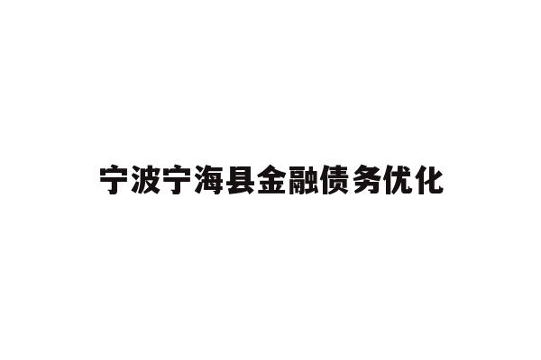 详细阅读:宁波宁海县金融债务优化 宁波宁海县金融债务优化
