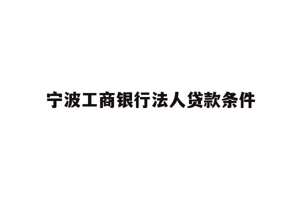 详细阅读:宁波工商银行法人贷款条件 宁波工商银行法人贷款条件