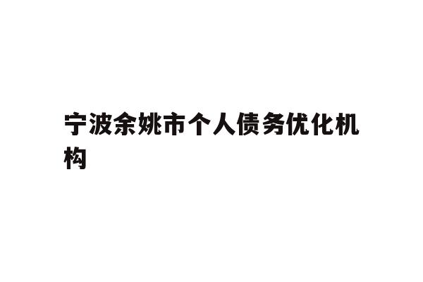 详细阅读:宁波余姚市个人债务优化机构 宁波余姚市个人债务优化机构