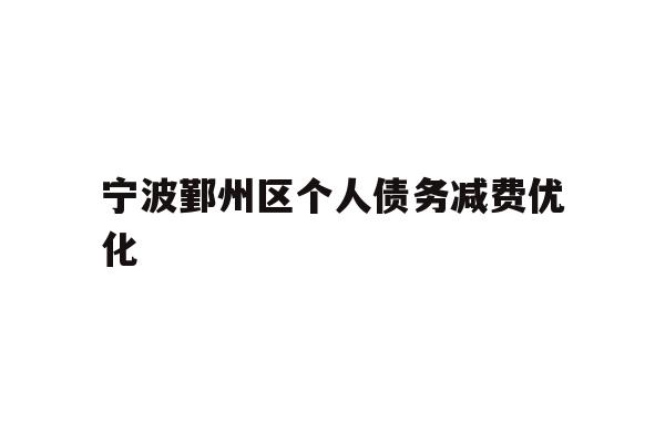 详细阅读:宁波鄞州区个人债务减费优化 宁波鄞州区个人债务减费优化