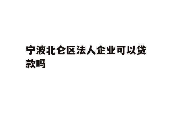 详细阅读:宁波北仑区法人企业可以贷款吗 宁波北仑区法人企业可以贷款吗