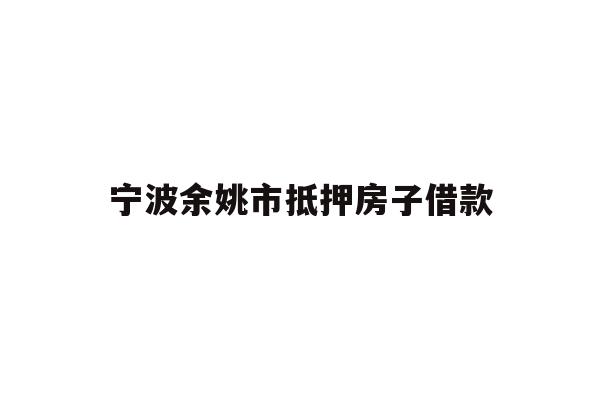 详细阅读:宁波余姚市抵押房子借款 宁波余姚市抵押房子借款