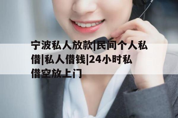 宁波私人放款|民间个人私借|私人借钱|24小时私借空放上门