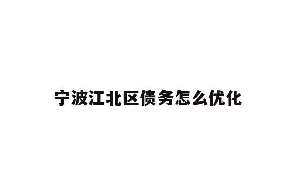 详细阅读:宁波江北区债务怎么优化 宁波江北区债务怎么优化