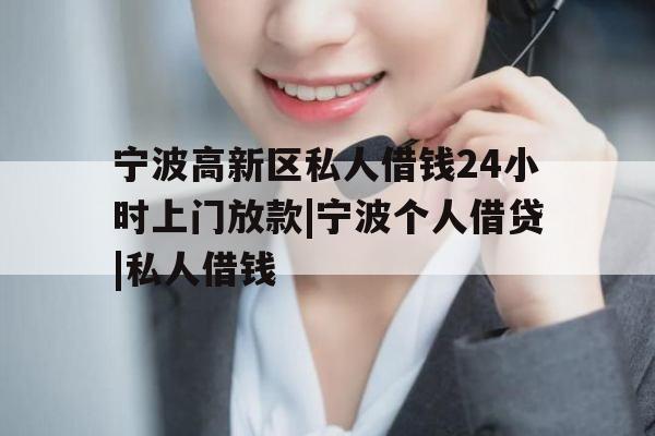 宁波高新区私人借钱24小时上门放款|宁波个人借贷|私人借钱