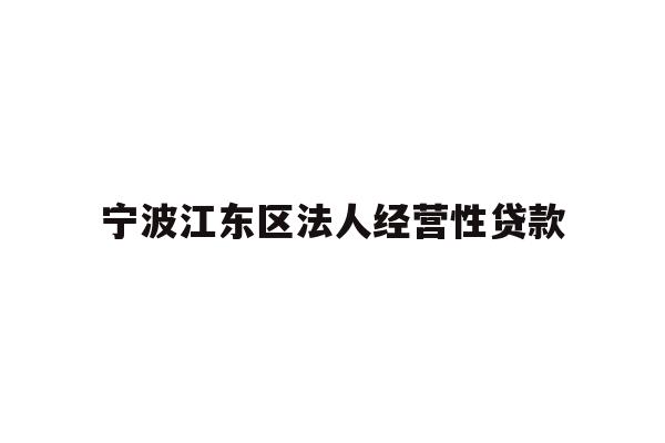 详细阅读:宁波江东区法人经营性贷款 宁波江东区法人经营性贷款