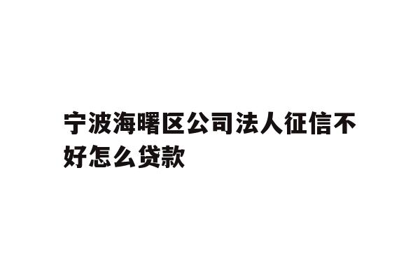 详细阅读:宁波海曙区公司法人征信不好怎么贷款 宁波海曙区公司法人征信不好怎么贷款