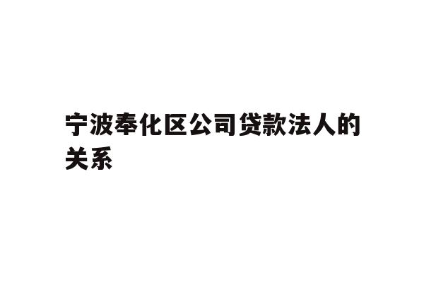 详细阅读:宁波奉化区公司贷款法人的关系 宁波奉化区公司贷款法人的关系