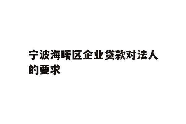 详细阅读:宁波海曙区企业贷款对法人的要求 宁波海曙区企业贷款对法人的要求