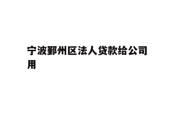 详细阅读:宁波鄞州区法人贷款给公司用 宁波鄞州区法人贷款给公司用