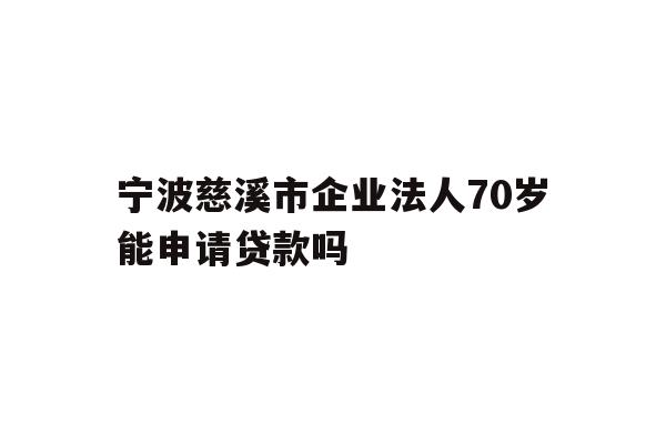 详细阅读:宁波慈溪市企业法人70岁能申请贷款吗 宁波慈溪市企业法人70岁能申请贷款吗