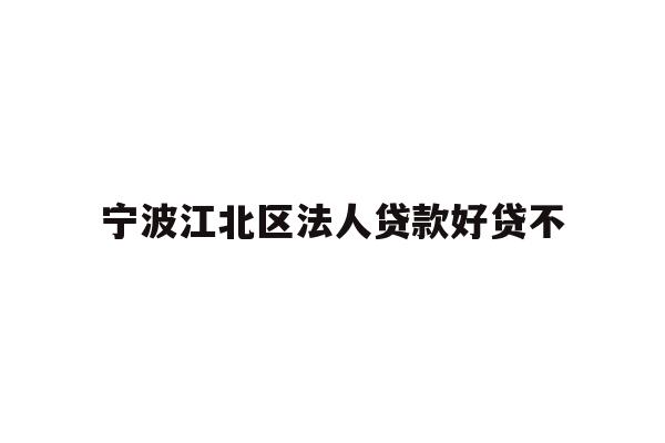 详细阅读:宁波江北区法人贷款好贷不 宁波江北区法人贷款好贷不