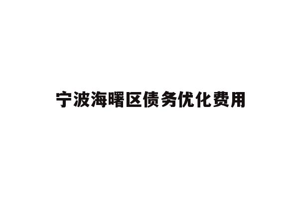 详细阅读:宁波海曙区债务优化费用 宁波海曙区债务优化费用