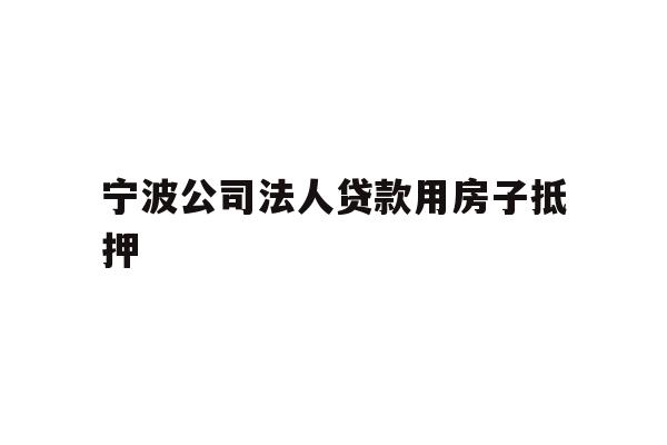 详细阅读:宁波公司法人贷款用房子抵押 宁波公司法人贷款用房子抵押
