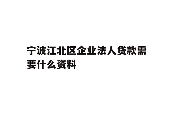 详细阅读:宁波江北区企业法人贷款需要什么资料 宁波江北区企业法人贷款需要什么资料