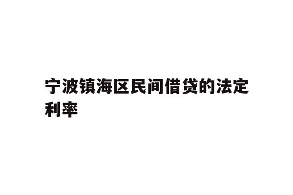 详细阅读:宁波镇海区民间借贷的法定利率 宁波镇海区民间借贷的法定利率
