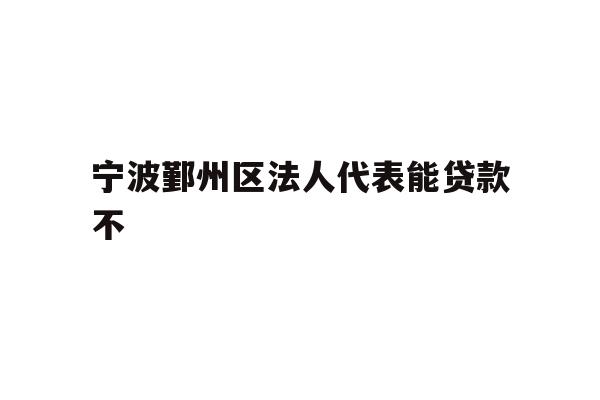 详细阅读:宁波鄞州区法人代表能贷款不 宁波鄞州区法人代表能贷款不