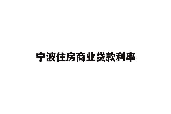 详细阅读:宁波住房商业贷款利率 宁波住房商业贷款利率