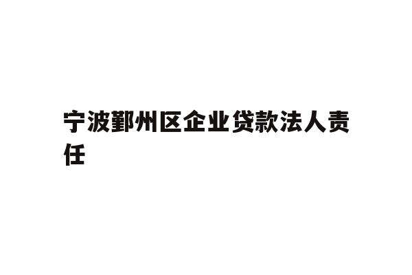 详细阅读:宁波鄞州区企业贷款法人责任 宁波鄞州区企业贷款法人责任