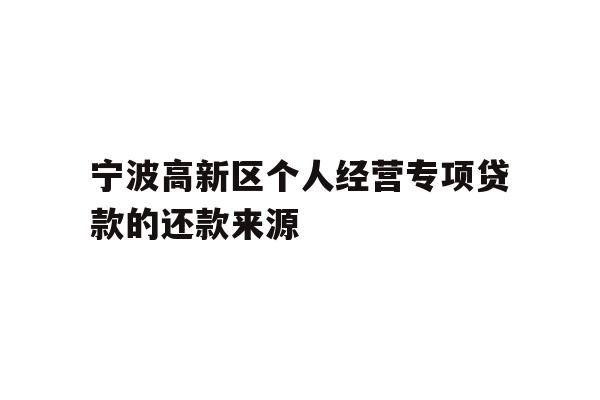 详细阅读:宁波高新区个人经营专项贷款的还款来源 宁波高新区个人经营专项贷款的还款来源
