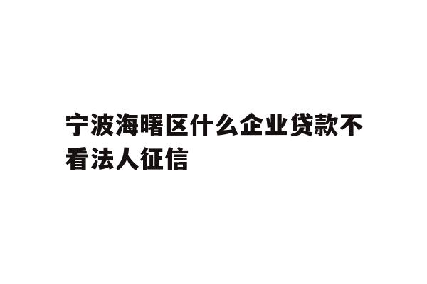 详细阅读:宁波海曙区什么企业贷款不看法人征信 宁波海曙区什么企业贷款不看法人征信