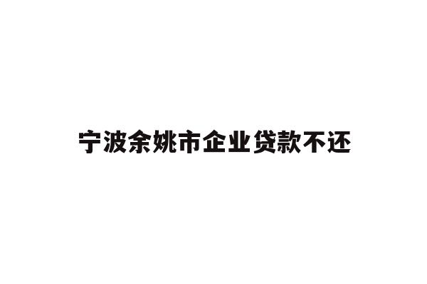 详细阅读:宁波余姚市企业贷款不还 宁波余姚市企业贷款不还