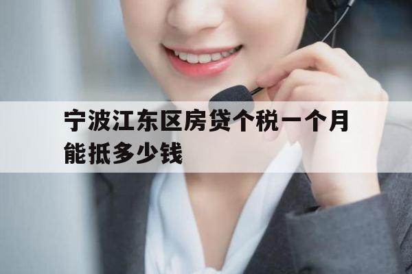 宁波江东区房贷个税一个月能抵多少钱