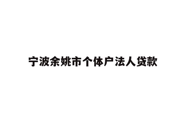 详细阅读:宁波余姚市个体户法人贷款 宁波余姚市个体户法人贷款