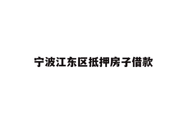 详细阅读:宁波江东区抵押房子借款 宁波江东区抵押房子借款
