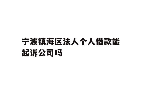 详细阅读:宁波镇海区法人个人借款能起诉公司吗 宁波镇海区法人个人借款能起诉公司吗