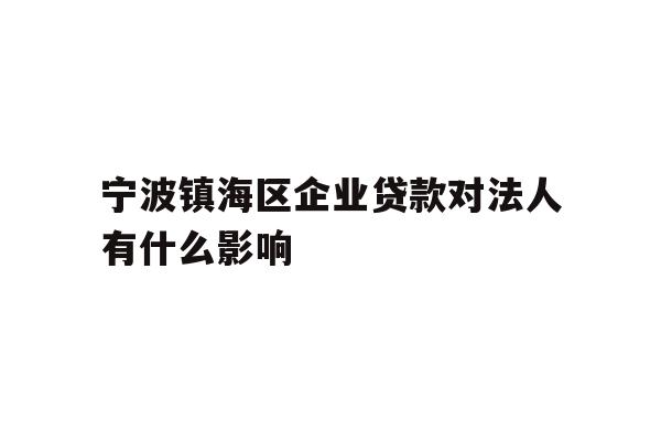 详细阅读:宁波镇海区企业贷款对法人有什么影响 宁波镇海区企业贷款对法人有什么影响