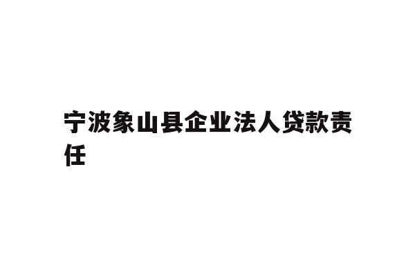 详细阅读:宁波象山县企业法人贷款责任 宁波象山县企业法人贷款责任