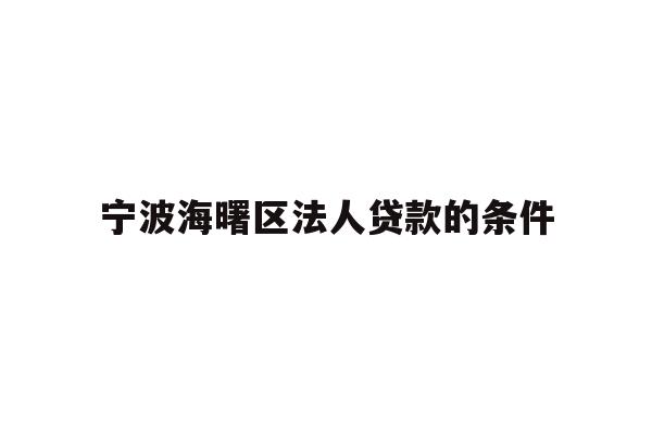详细阅读:宁波海曙区法人贷款的条件 宁波海曙区法人贷款的条件