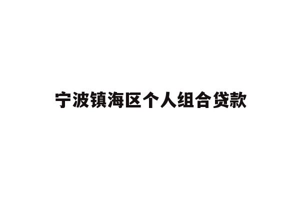 详细阅读:宁波镇海区个人组合贷款 宁波镇海区个人组合贷款