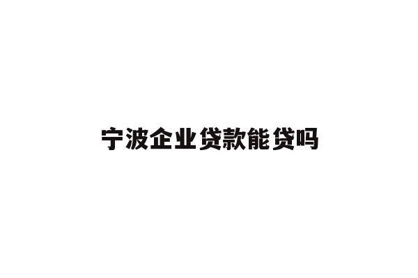 详细阅读:宁波企业贷款能贷吗 宁波企业贷款能贷吗