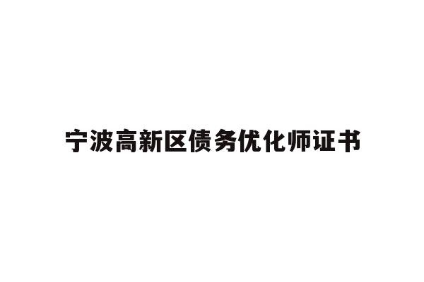 详细阅读:宁波高新区债务优化师证书 宁波高新区债务优化师证书