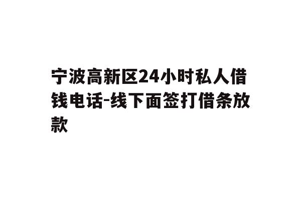 详细阅读:宁波高新区24小时私人借钱电话-线下面签打借条放款 宁波高新区24小时私人借钱电话-线下面签打借条放款