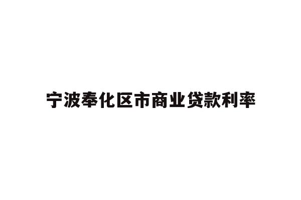 详细阅读:宁波奉化区市商业贷款利率 宁波奉化区市商业贷款利率