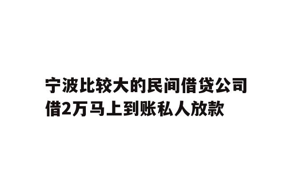 详细阅读:宁波比较大的民间借贷公司借2万马上到账私人放款 宁波比较大的民间借贷公司借2万马上到账私人放款