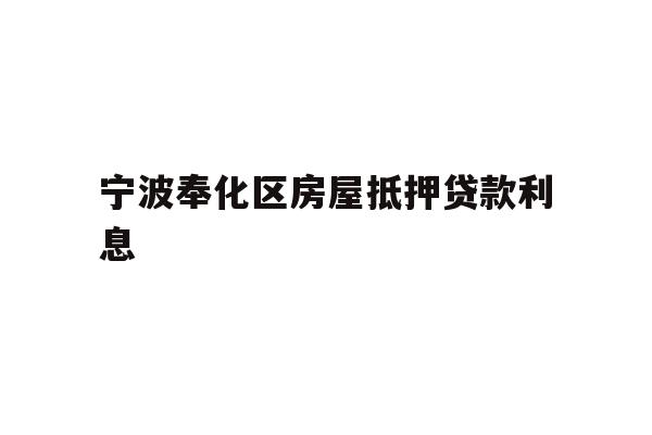 详细阅读:宁波奉化区房屋抵押贷款利息 宁波奉化区房屋抵押贷款利息