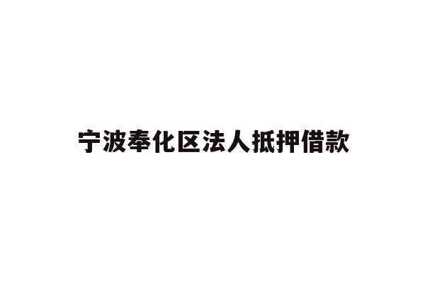详细阅读:宁波奉化区法人抵押借款 宁波奉化区法人抵押借款
