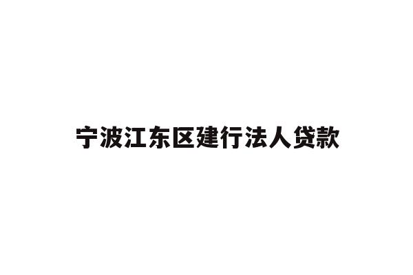 详细阅读:宁波江东区建行法人贷款 宁波江东区建行法人贷款