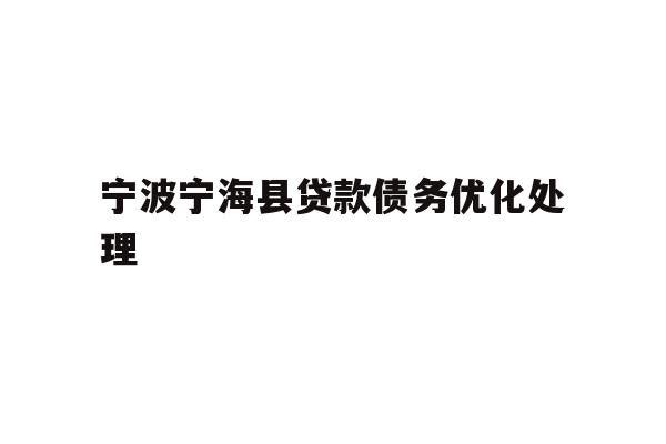 详细阅读:宁波宁海县贷款债务优化处理 宁波宁海县贷款债务优化处理