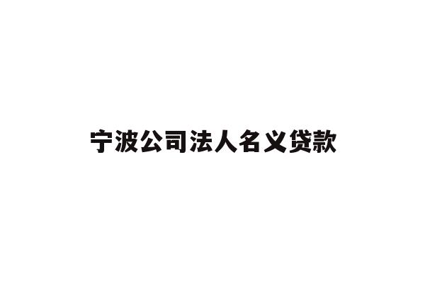 详细阅读:宁波公司法人名义贷款 宁波公司法人名义贷款