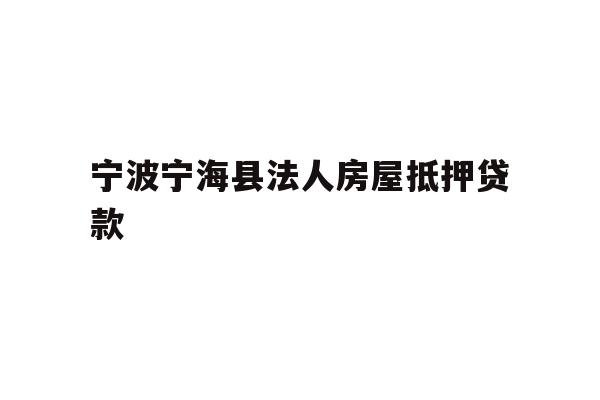 详细阅读:宁波宁海县法人房屋抵押贷款 宁波宁海县法人房屋抵押贷款