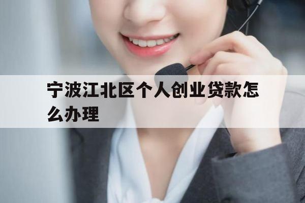宁波江北区个人创业贷款怎么办理