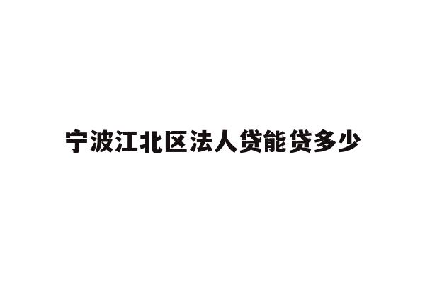 详细阅读:宁波江北区法人贷能贷多少 宁波江北区法人贷能贷多少