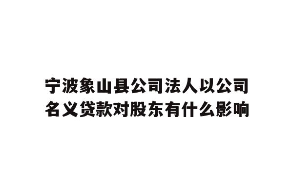 详细阅读:宁波象山县公司法人以公司名义贷款对股东有什么影响 宁波象山县公司法人以公司名义贷款对股东有什么影响